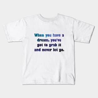 When you have a dream, you've got to grab it and never let go. Kids T-Shirt